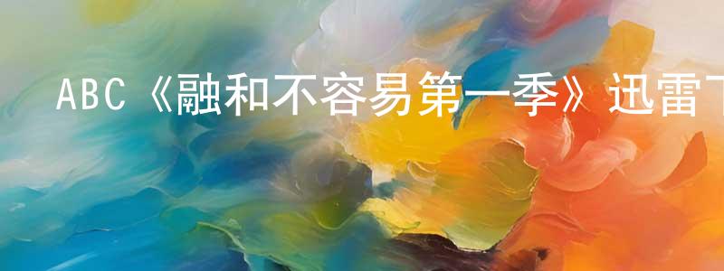 曾道紅發布ABC《融和不容易第一季》迅雷下載/在線觀看/百度云-都市/情感-美劇天堂